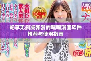 暢享無刪減韓漫的嘿嘿漫畫軟件推薦與使用指南