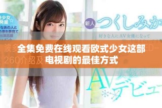 全集免費在線觀看歐式少女這部電視劇的最佳方式