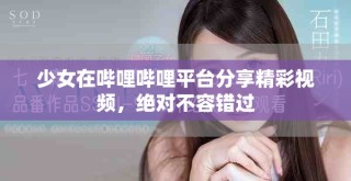 少女在嗶哩嗶哩平臺分享精彩視頻，絕對不容錯過