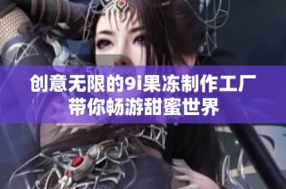 創意無限的9i果凍制作工廠帶你暢游甜蜜世界