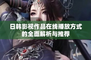 日韓影視作品在線播放方式的全面解析與推薦