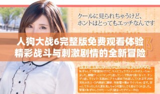 人狗大戰6完整版免費觀看體驗精彩戰斗與刺激劇情的全新冒險