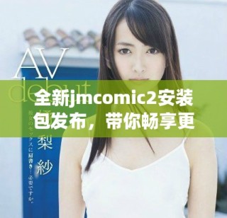 全新jmcomic2安裝包發布，帶你暢享更佳漫畫體驗與功能揭秘