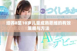 培養8至10歲兒童成熟思維的有效策略與方法