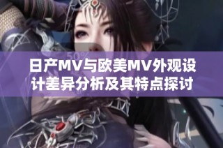 日產(chǎn)MV與歐美MV外觀設(shè)計(jì)差異分析及其特點(diǎn)探討