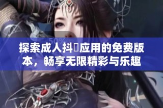 探索成人抖抈應用的免費版本，暢享無限精彩與樂趣