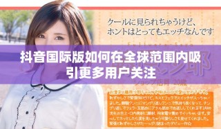 抖音國際版如何在全球范圍內吸引更多用戶關注