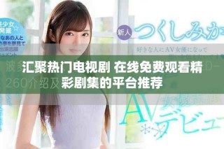 匯聚熱門電視劇 在線免費觀看精彩劇集的平臺推薦