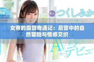 女帝的露營奇遇記：后宮中的自然冒險與情感交織