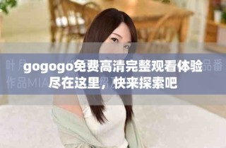 gogogo免費高清完整觀看體驗盡在這里，快來探索吧