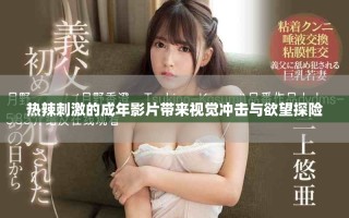 熱辣刺激的成年影片帶來視覺沖擊與欲望探險