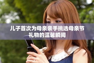 兒子首次為母親親手挑選母親節禮物的溫馨瞬間