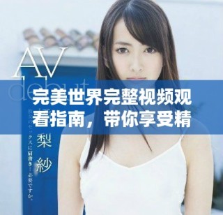 完美世界完整視頻觀看指南，帶你享受精彩不容錯過的動畫盛宴