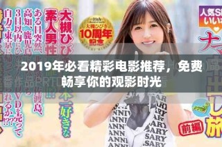 2019年必看精彩電影推薦，免費暢享你的觀影時光