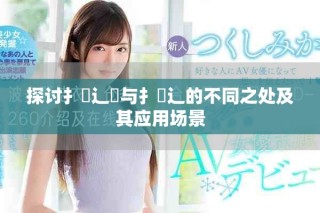 探討扌喿辶畑與扌喿辶的不同之處及其應(yīng)用場(chǎng)景