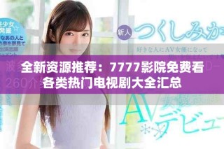 全新資源推薦：7777影院免費看各類熱門電視劇大全匯總