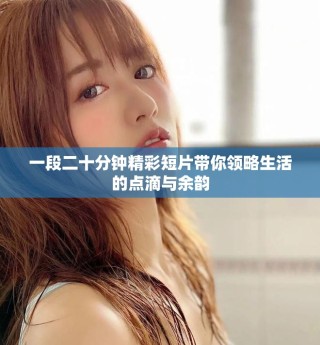 一段二十分鐘精彩短片帶你領(lǐng)略生活的點(diǎn)滴與余韻