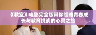 《教室》電影完全版帶你領(lǐng)略青春成長與教育挑戰(zhàn)的心靈之旅