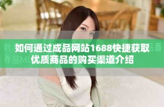 如何通過成品網(wǎng)站1688快捷獲取優(yōu)質(zhì)商品的購買渠道介紹