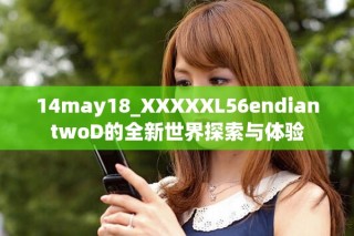 14may18_XXXXXL56endiantwoD的全新世界探索與體驗