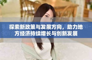 探索新政策與發(fā)展方向，助力地方經(jīng)濟持續(xù)增長與創(chuàng)新發(fā)展