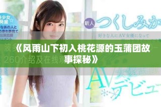 《風雨山下初入桃花源的玉蒲團故事探秘》