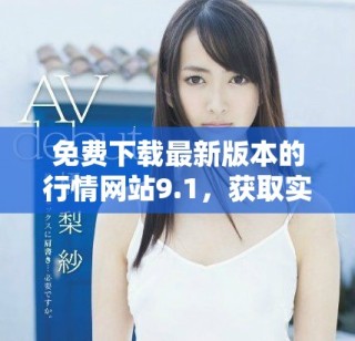 免費下載最新版本的行情網站9.1，獲取實時數據解析新體驗
