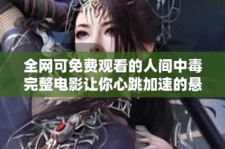 全網可免費觀看的人間中毒完整電影讓你心跳加速的懸疑之旅