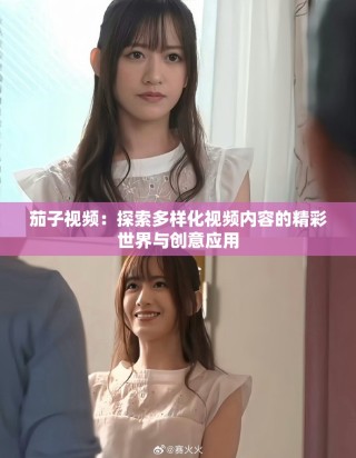 茄子視頻：探索多樣化視頻內(nèi)容的精彩世界與創(chuàng)意應(yīng)用