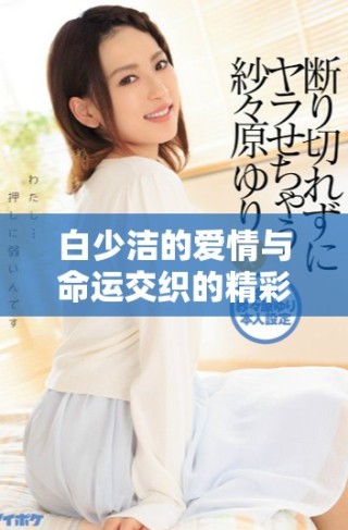 白少潔的愛情與命運交織的精彩故事前40章解析