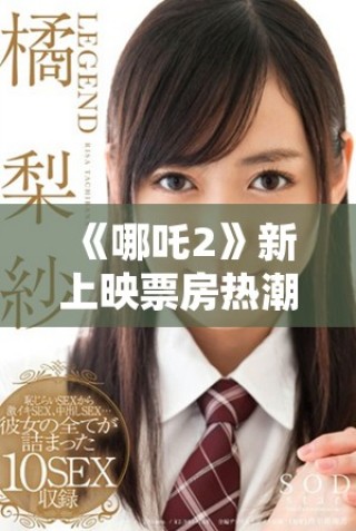 《哪吒2》新上映票房熱潮不斷 觀眾反響熱烈引發關注