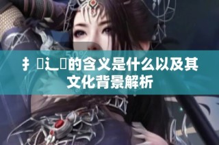 扌喿辶畐的含義是什么以及其文化背景解析
