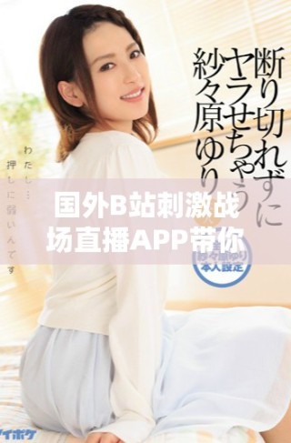 國外B站刺激戰場直播APP帶你體驗最精彩的游戲對戰盛宴