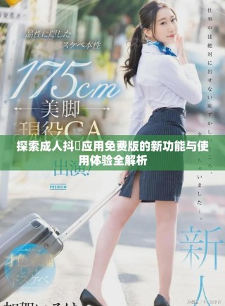 探索成人抖抈應用免費版的新功能與使用體驗全解析