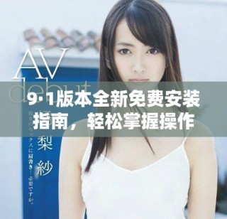 9·1版本全新免費(fèi)安裝指南，輕松掌握操作步驟與技巧