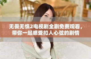 無畏無懼2電視劇全劇免費(fèi)觀看，帶你一起感受扣人心弦的劇情