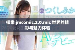探索 jmcomic.2.0.mic 世界的精彩與魅力體驗