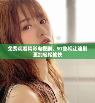 免費觀看精彩電視劇，97影視讓追劇更加輕松愉快