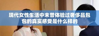 現代女性生活中未曾體驗過奢侈品包包的真實感受是什么樣的