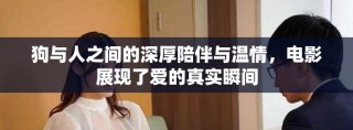 狗與人之間的深厚陪伴與溫情，電影展現了愛的真實瞬間