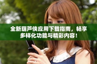 全新葫蘆俠應用下載指南，暢享多樣化功能與精彩內容！
