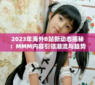 2023年海外B站新動態揭秘：MMM內容引領潮流與趨勢分析