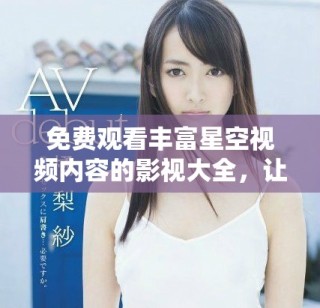 免費觀看豐富星空視頻內容的影視大全，讓你暢享視聽盛宴