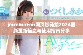 jmcomicron網(wǎng)頁版鏈接2024最新更新信息與使用指南分享