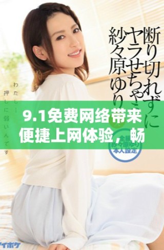 9.1免費網絡帶來便捷上網體驗，暢享無限可能