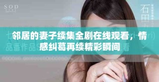 鄰居的妻子續集全劇在線觀看，情感糾葛再續精彩瞬間