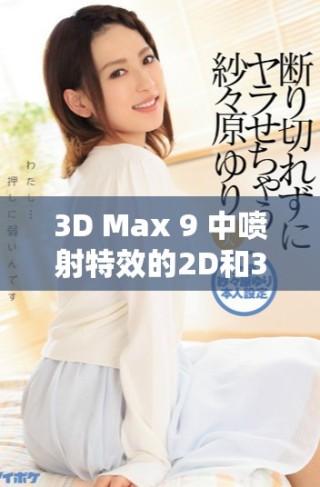 3D Max 9 中噴射特效的2D和3D區別詳解與應用分析