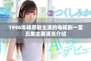 1996年楊思敏主演的電視劇一至五集主要演員介紹