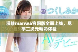 漫蛙manwa官網版全面上線，盡享二次元精彩體驗