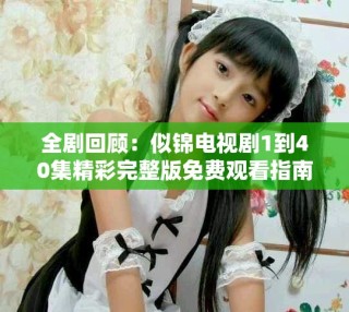 全劇回顧：似錦電視劇1到40集精彩完整版免費觀看指南